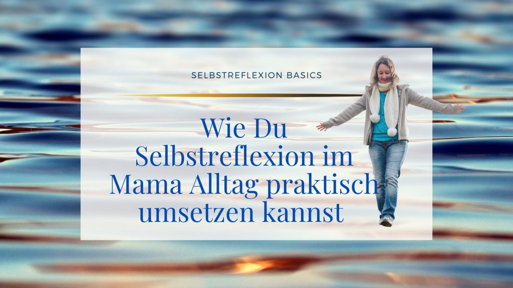 Wie Du Selbstreflexion im Mama Alltag praktisch umsetzen kannst ©Susanne Reinhold
